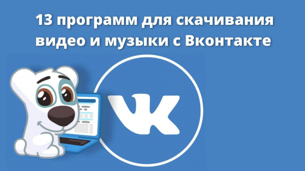 13 программ для скачивания видео и музыки с Вконтакте